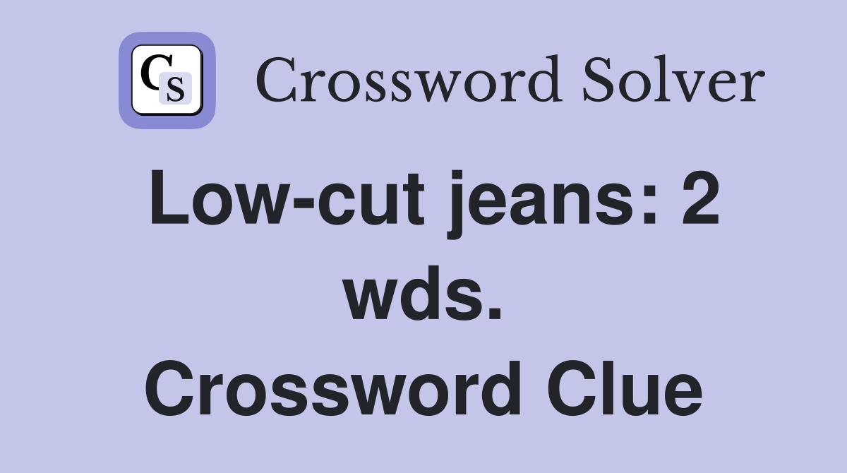 Low-cut jeans: 2 wds. Crossword Clue