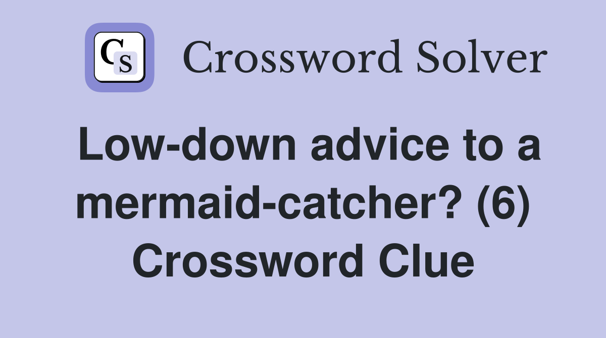 Low-down advice to a mermaid-catcher? (6) Crossword Clue