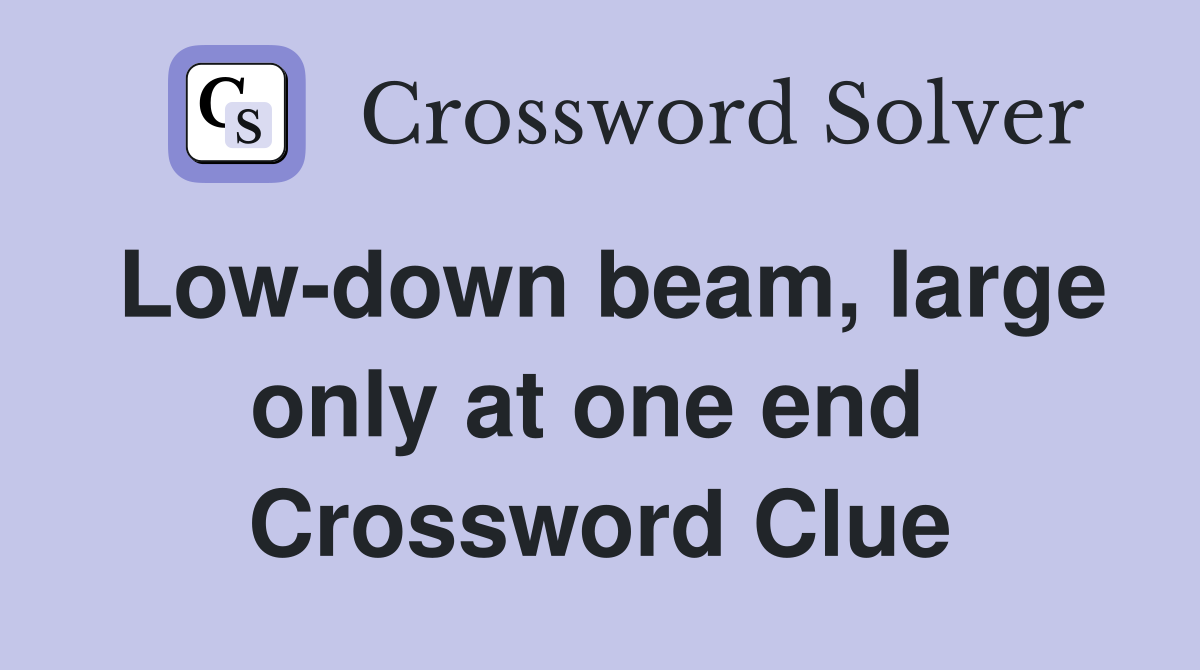 Low-down beam, large only at one end  Crossword Clue