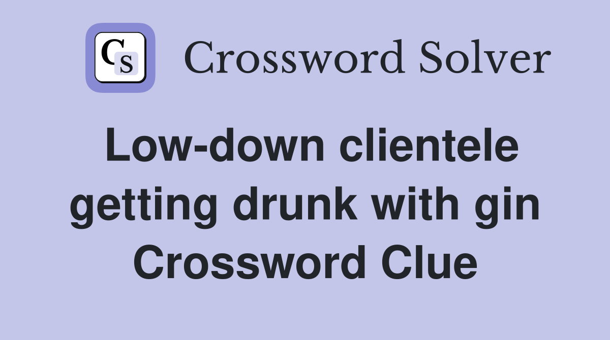 Low-down clientele getting drunk with gin Crossword Clue
