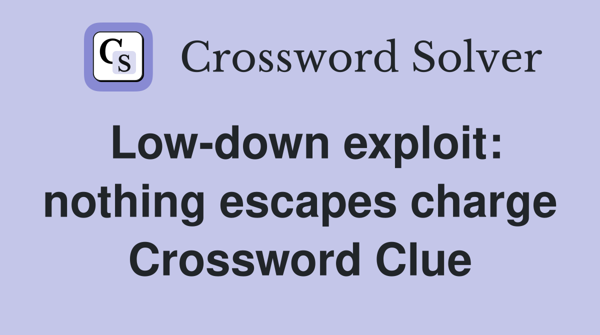 Low-down exploit: nothing escapes charge Crossword Clue