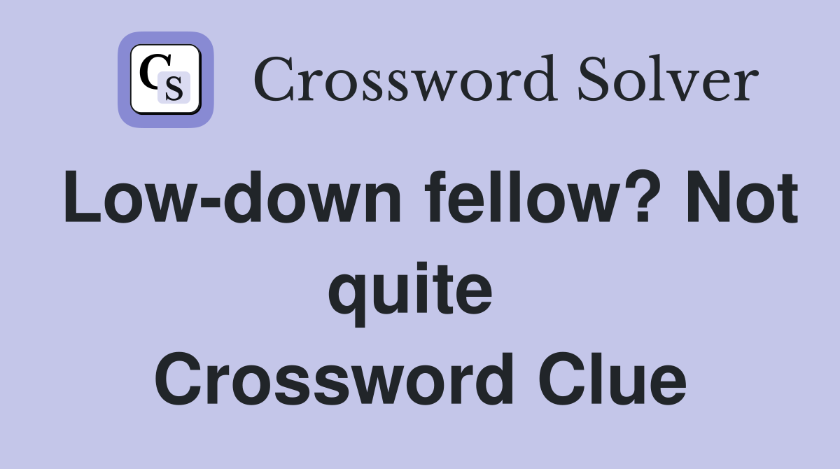 Low-down fellow? Not quite  Crossword Clue