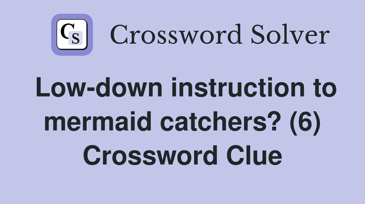 Low-down instruction to mermaid catchers? (6) Crossword Clue