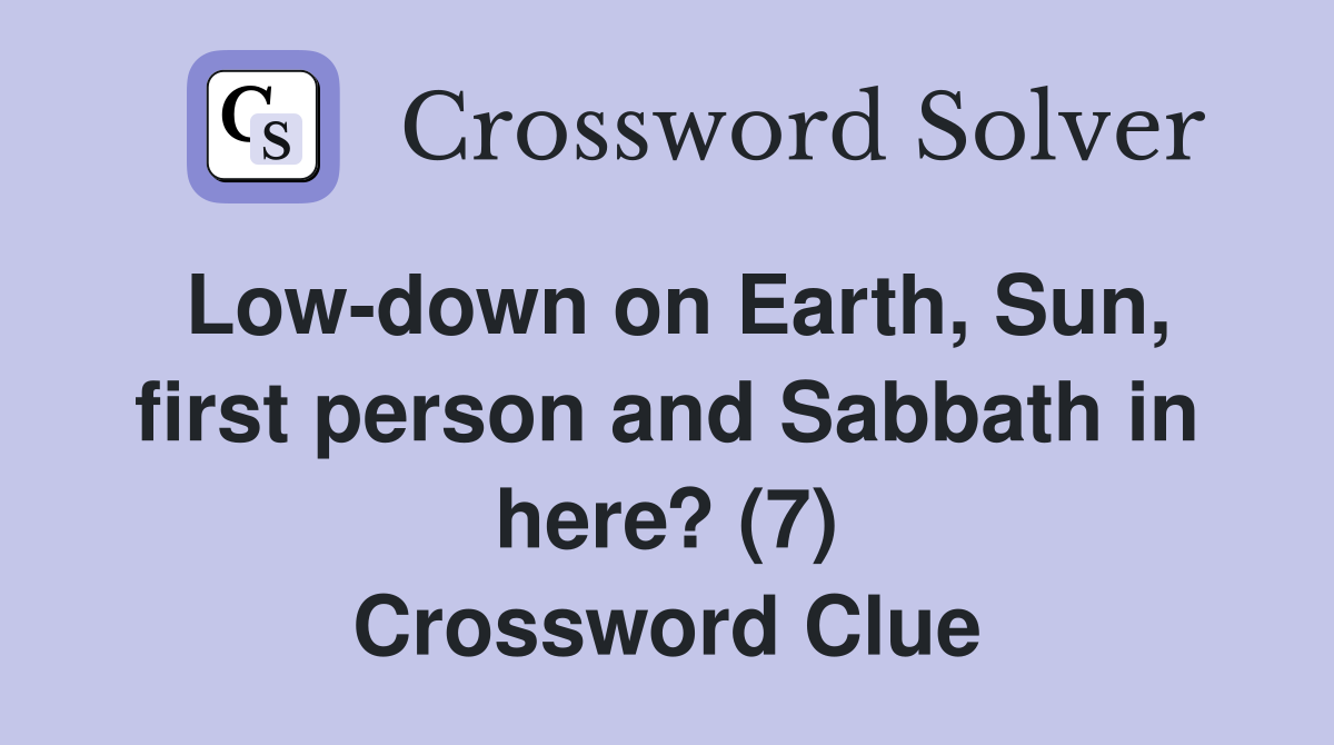 Low-down on Earth, Sun, first person and Sabbath in here? (7) Crossword Clue