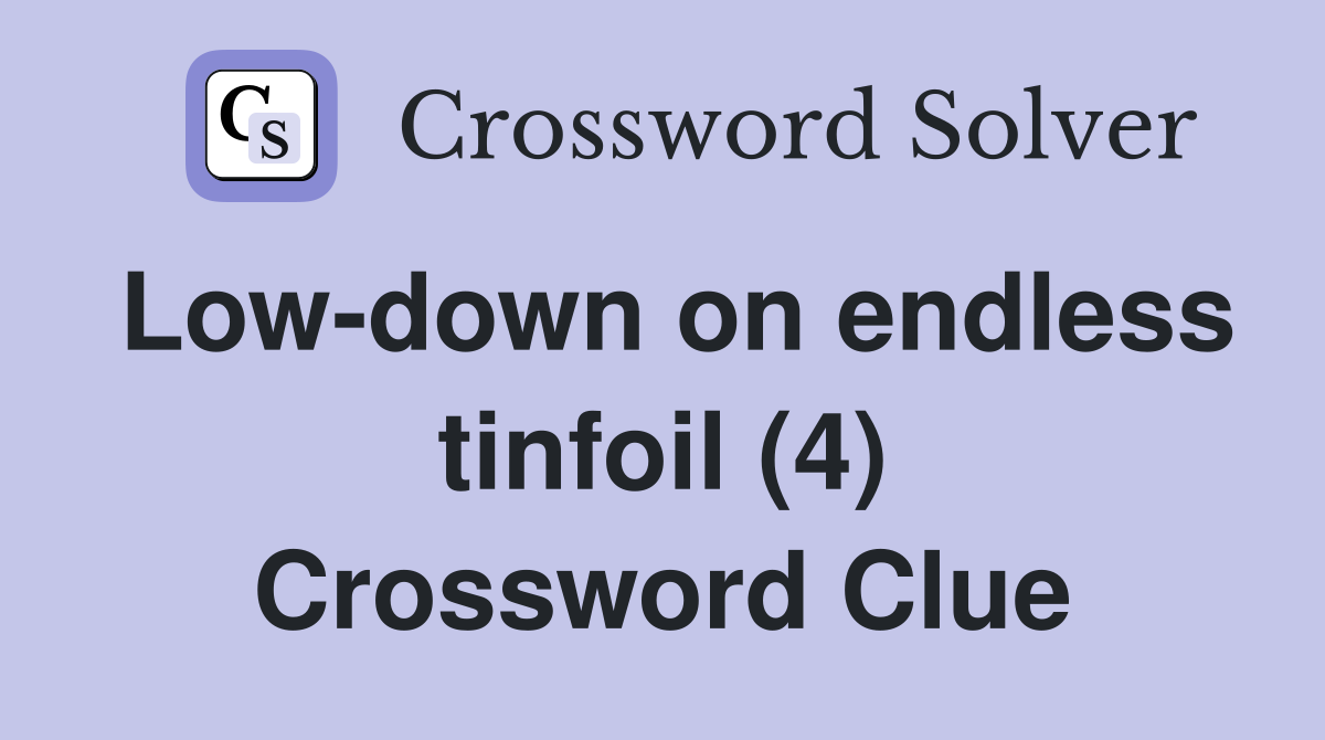 Low-down on endless tinfoil (4) Crossword Clue