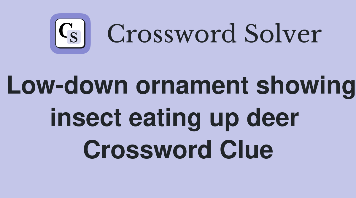 Low-down ornament showing insect eating up deer  Crossword Clue