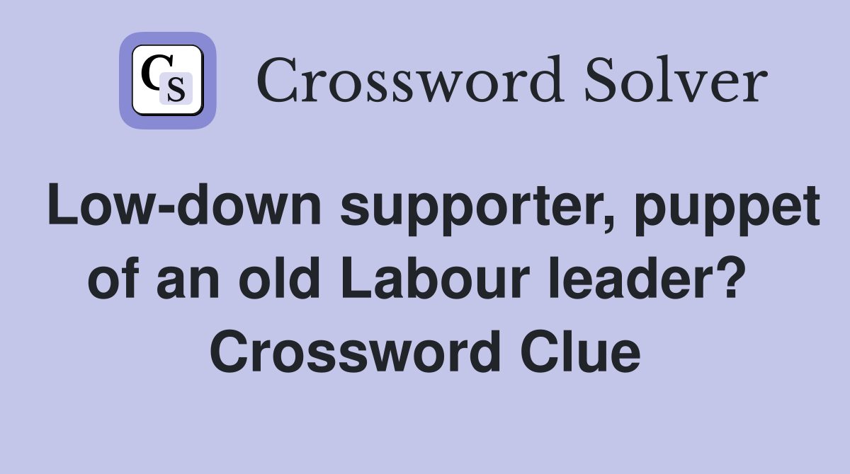Low-down supporter, puppet of an old Labour leader?  Crossword Clue