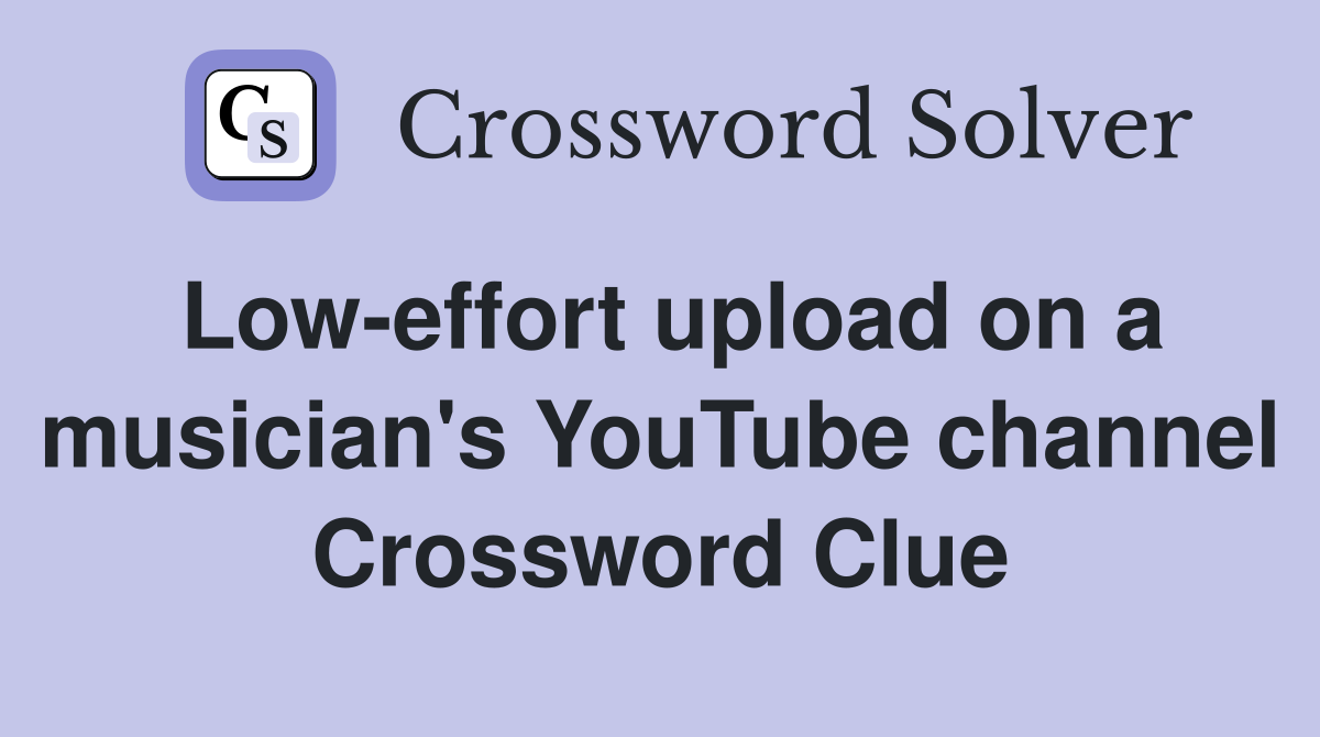 Low-effort upload on a musician's YouTube channel Crossword Clue