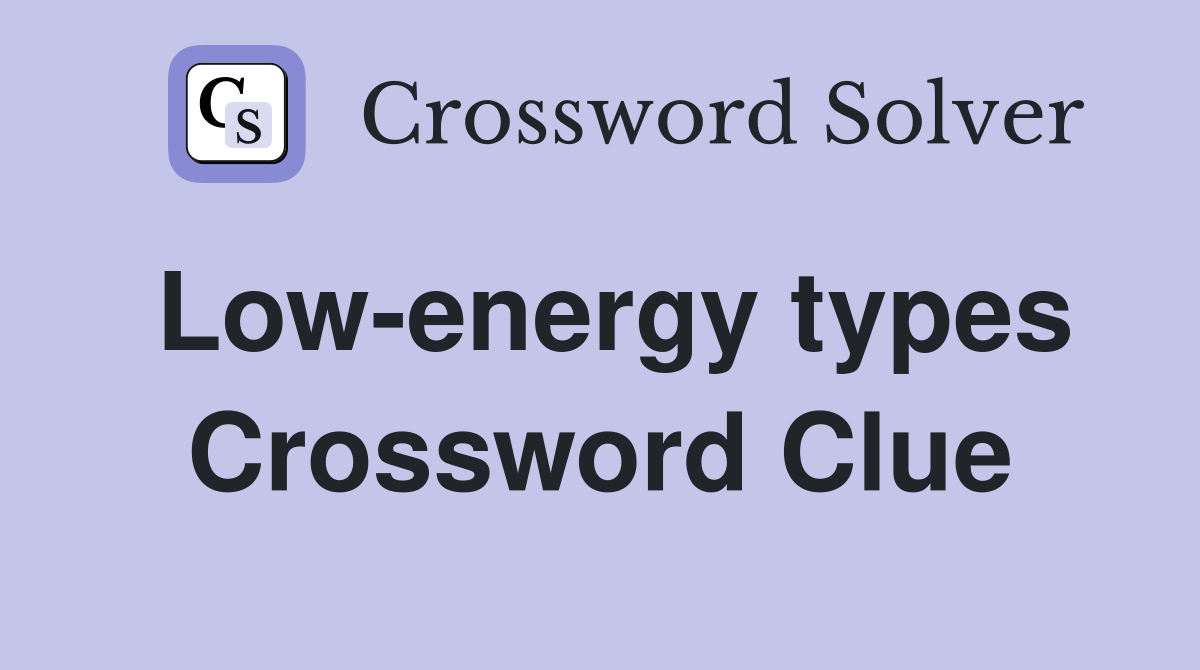 Low-energy types Crossword Clue