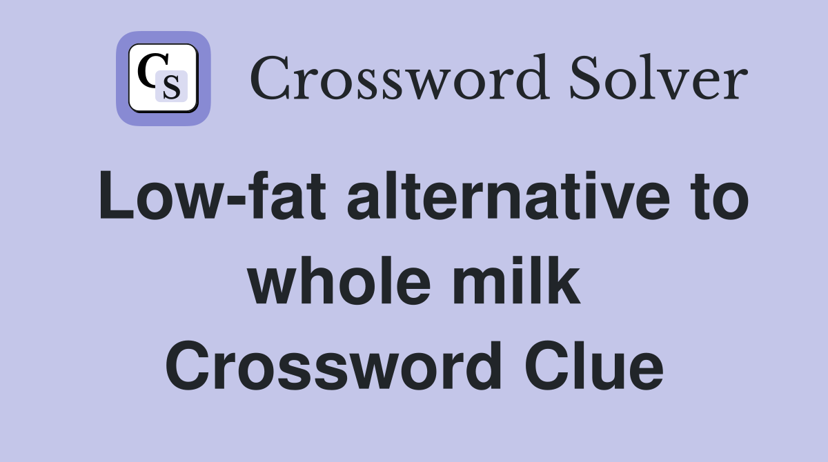 Low-fat alternative to whole milk Crossword Clue