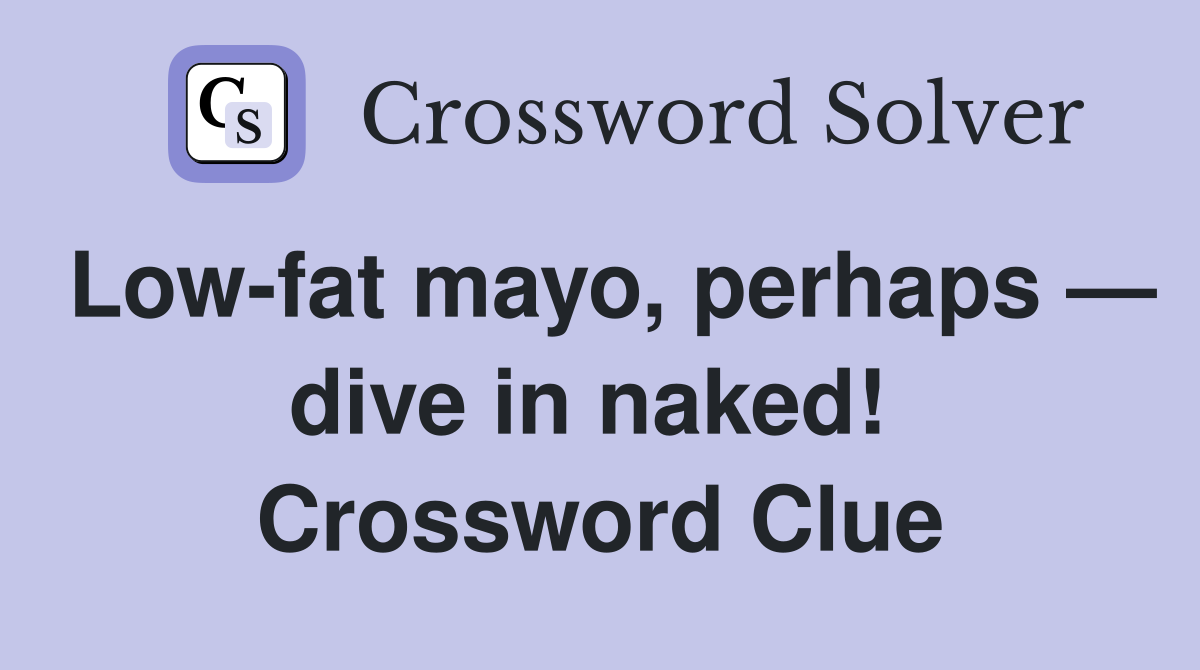 Low-fat mayo, perhaps — dive in naked!  Crossword Clue