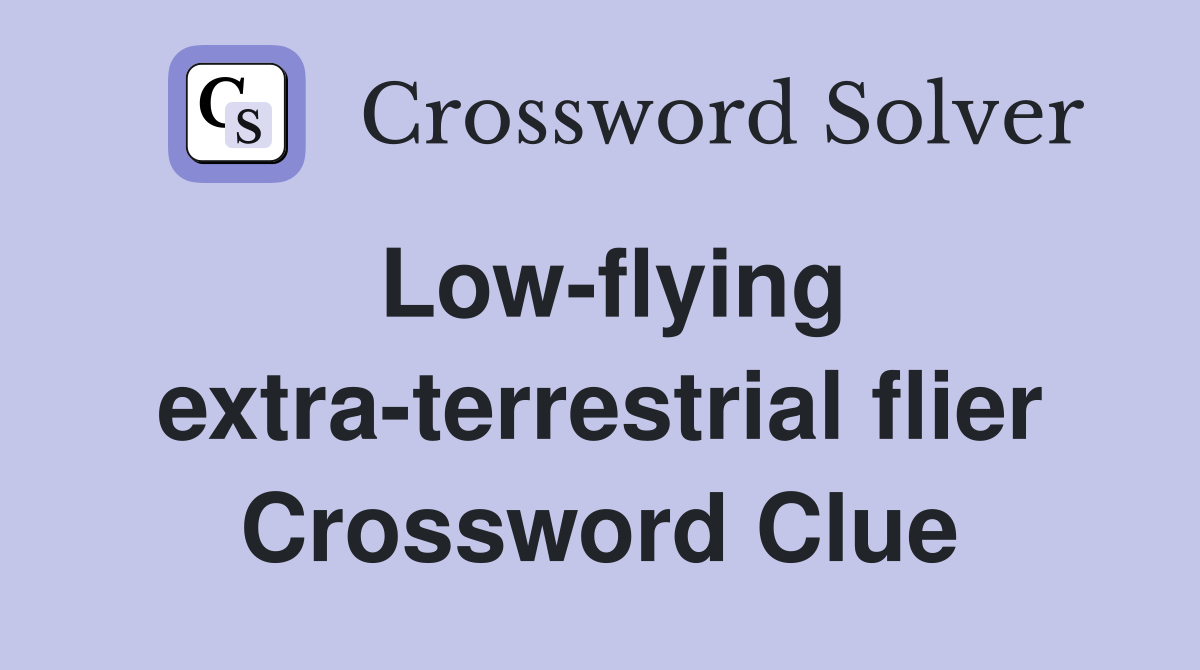 Low-flying extra-terrestrial flier Crossword Clue