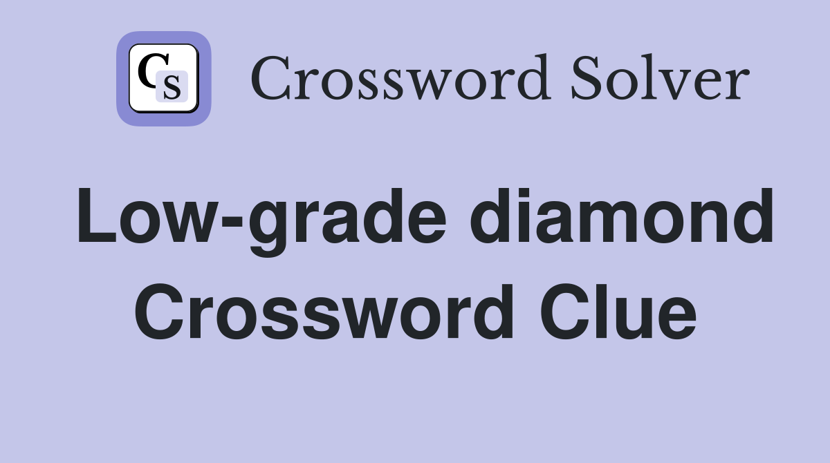 Low-grade diamond Crossword Clue