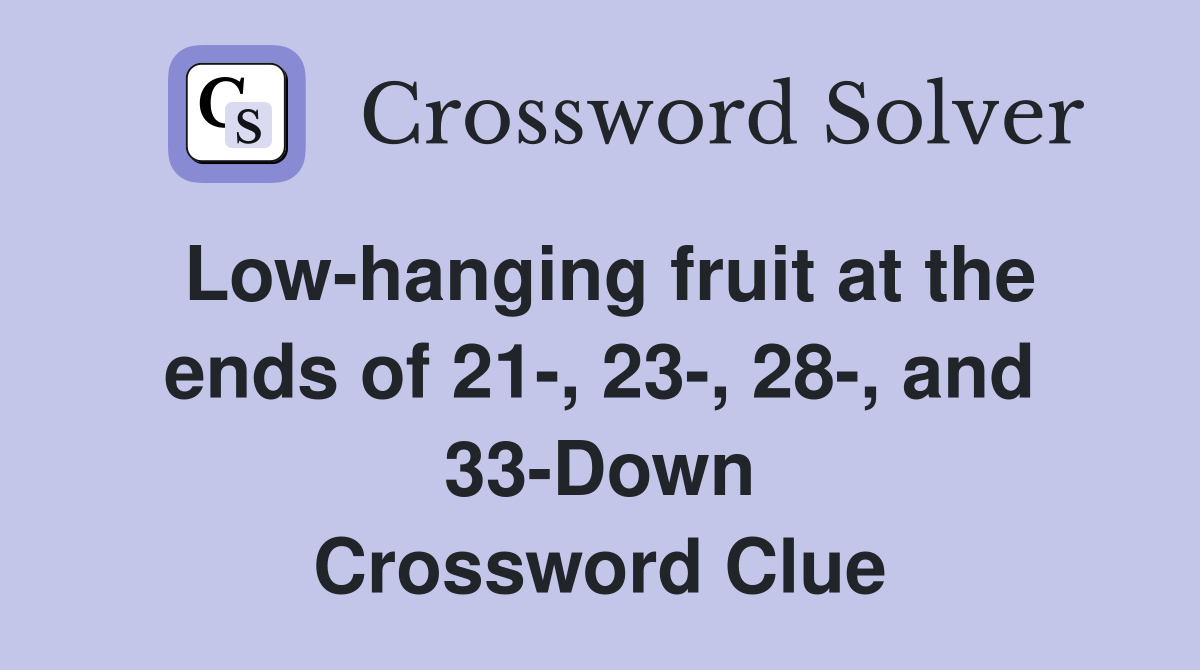 Low-hanging fruit at the ends of 21-, 23-, 28-, and 33-Down Crossword Clue