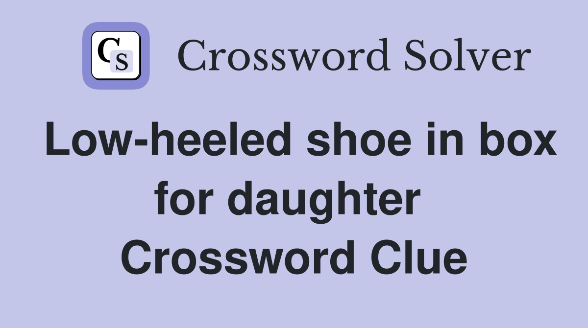Low-heeled shoe in box for daughter  Crossword Clue
