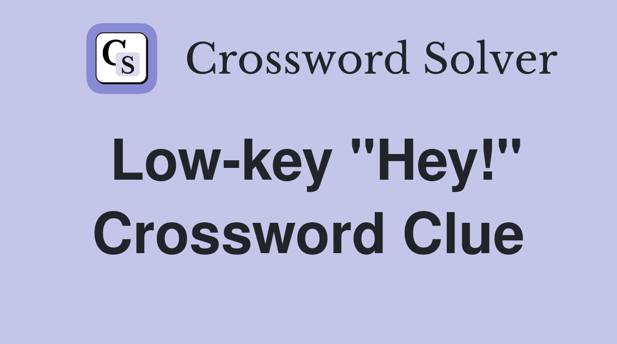 Low-key "Hey!" Crossword Clue