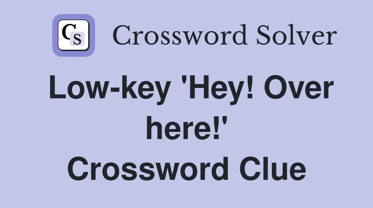 Low-key 'Hey! Over here!' Crossword Clue