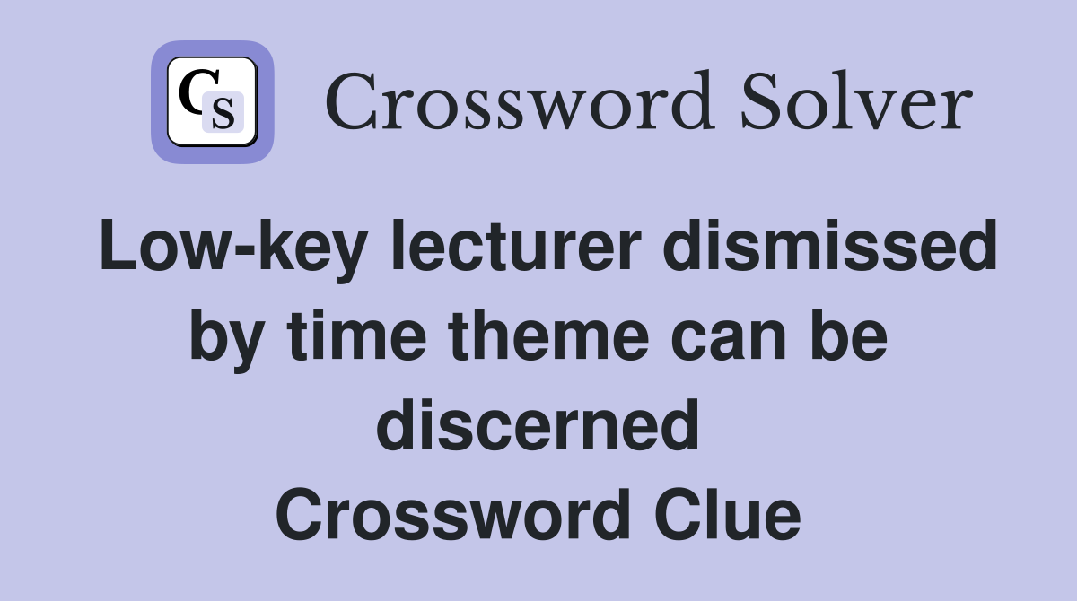 Low-key lecturer dismissed by time theme can be discerned Crossword Clue