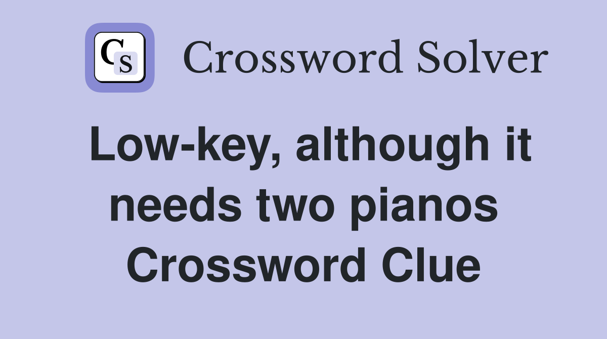 Low-key, although it needs two pianos Crossword Clue