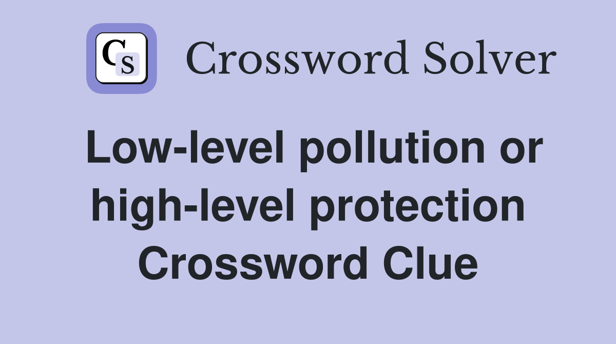 Low-level pollution or high-level protection Crossword Clue