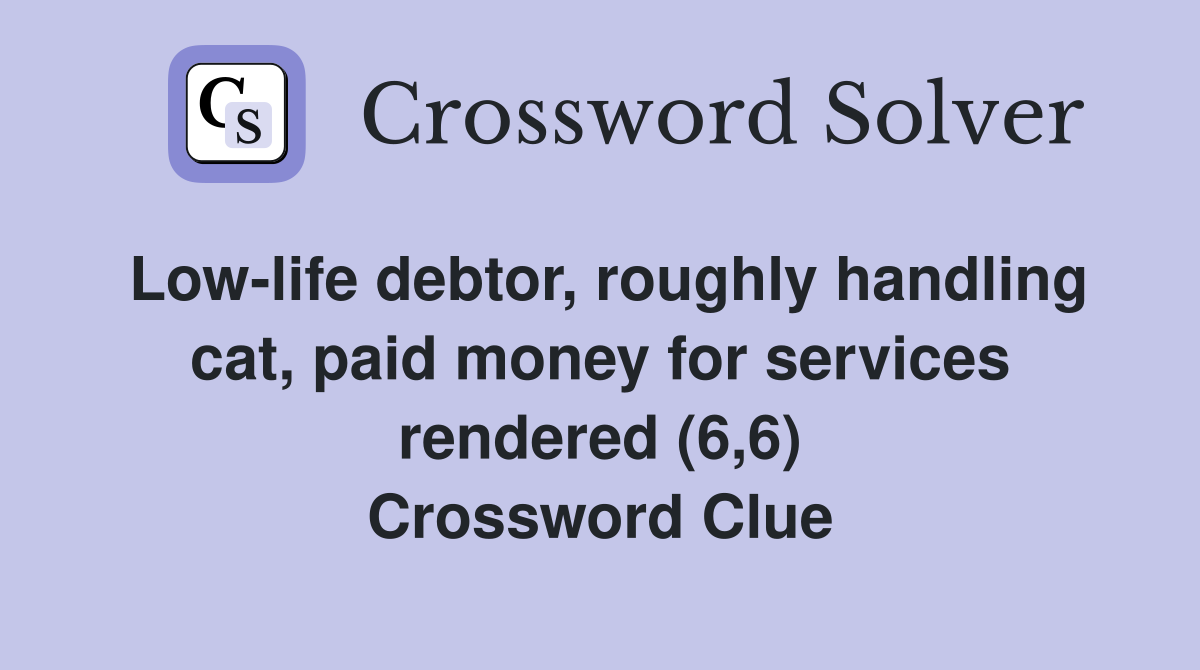 Low-life debtor, roughly handling cat, paid money for services rendered (6,6) Crossword Clue