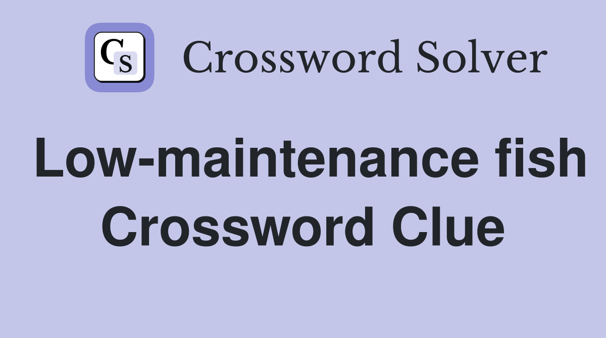 Low-maintenance fish Crossword Clue