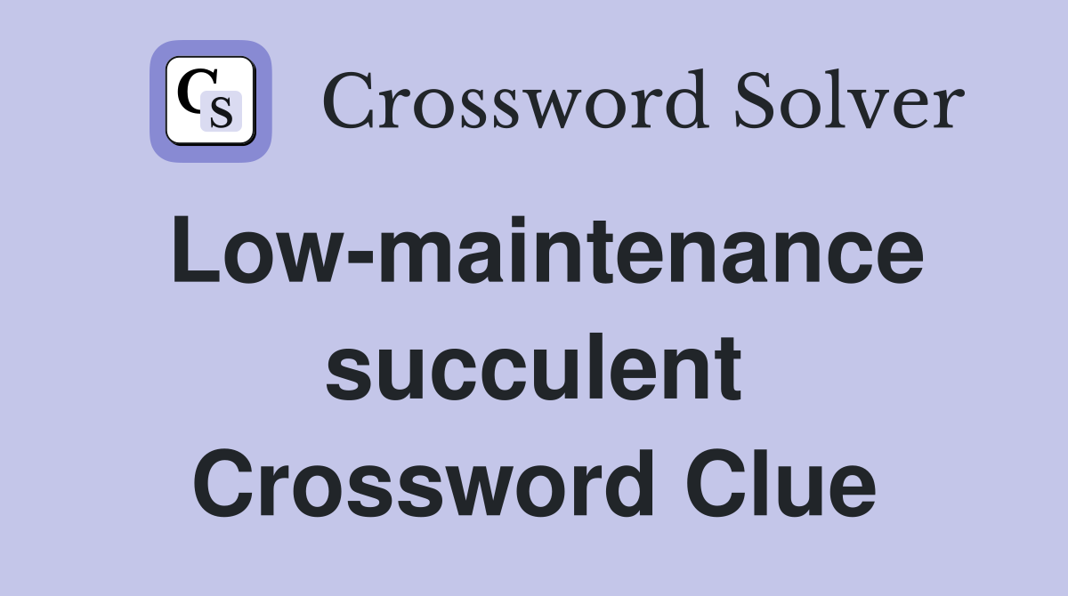 Low-maintenance succulent Crossword Clue