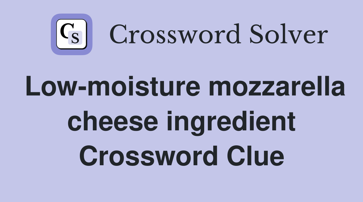 Low-moisture mozzarella cheese ingredient Crossword Clue
