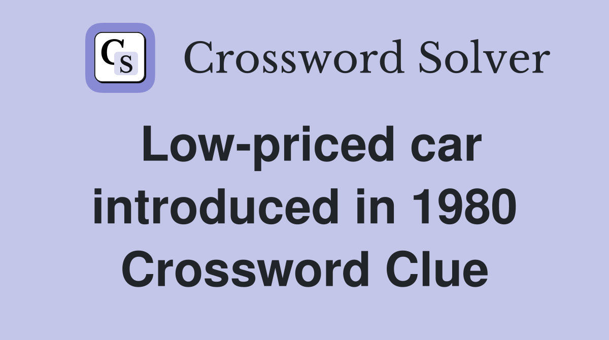 Low-priced car introduced in 1980 Crossword Clue