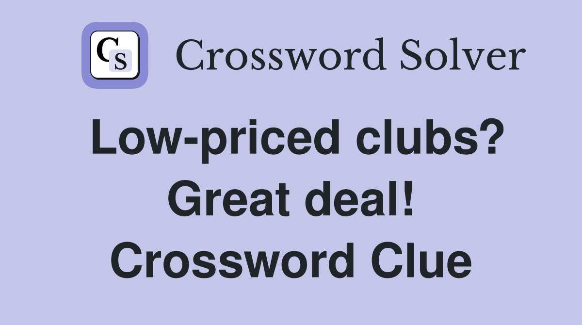 Low-priced clubs? Great deal! Crossword Clue