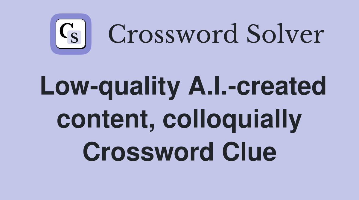 Low-quality A.I.-created content, colloquially Crossword Clue