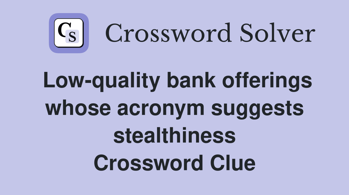 Low-quality bank offerings whose acronym suggests stealthiness Crossword Clue