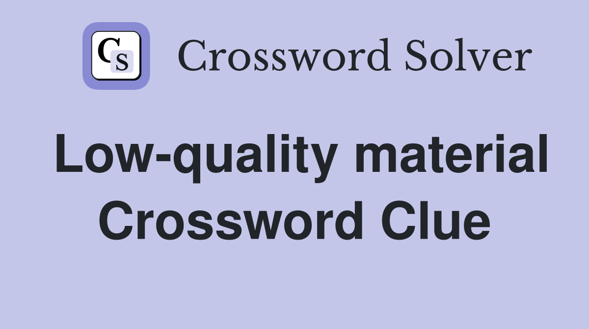 Low-quality material Crossword Clue