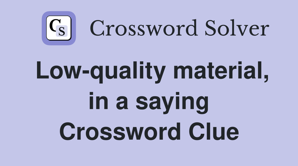 Low-quality material, in a saying Crossword Clue