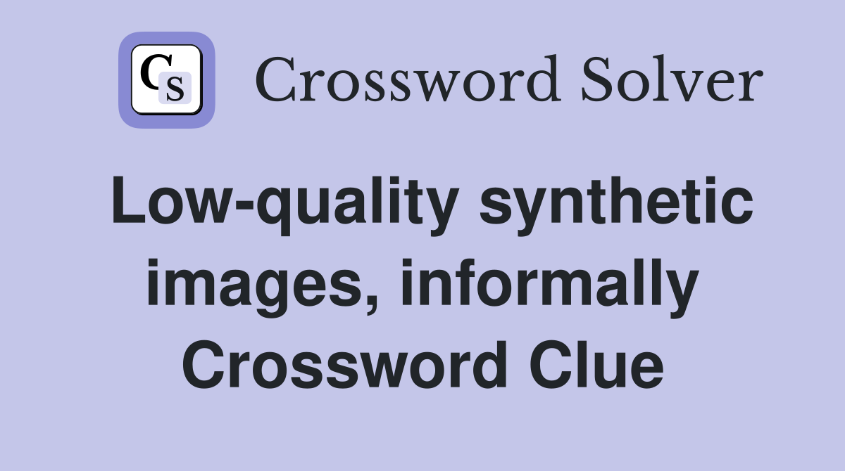 Low-quality synthetic images, informally Crossword Clue