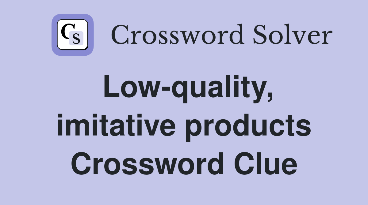 Low-quality, imitative products Crossword Clue