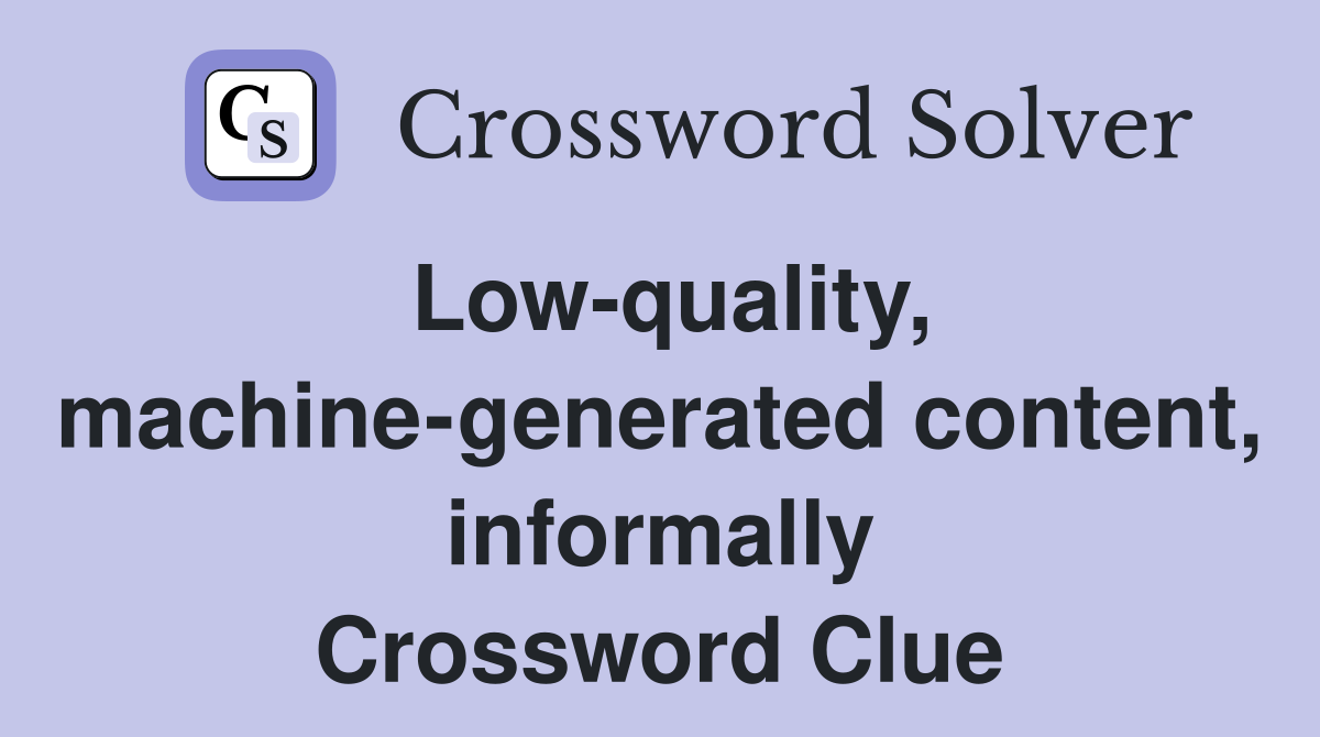 Low-quality, machine-generated content, informally Crossword Clue