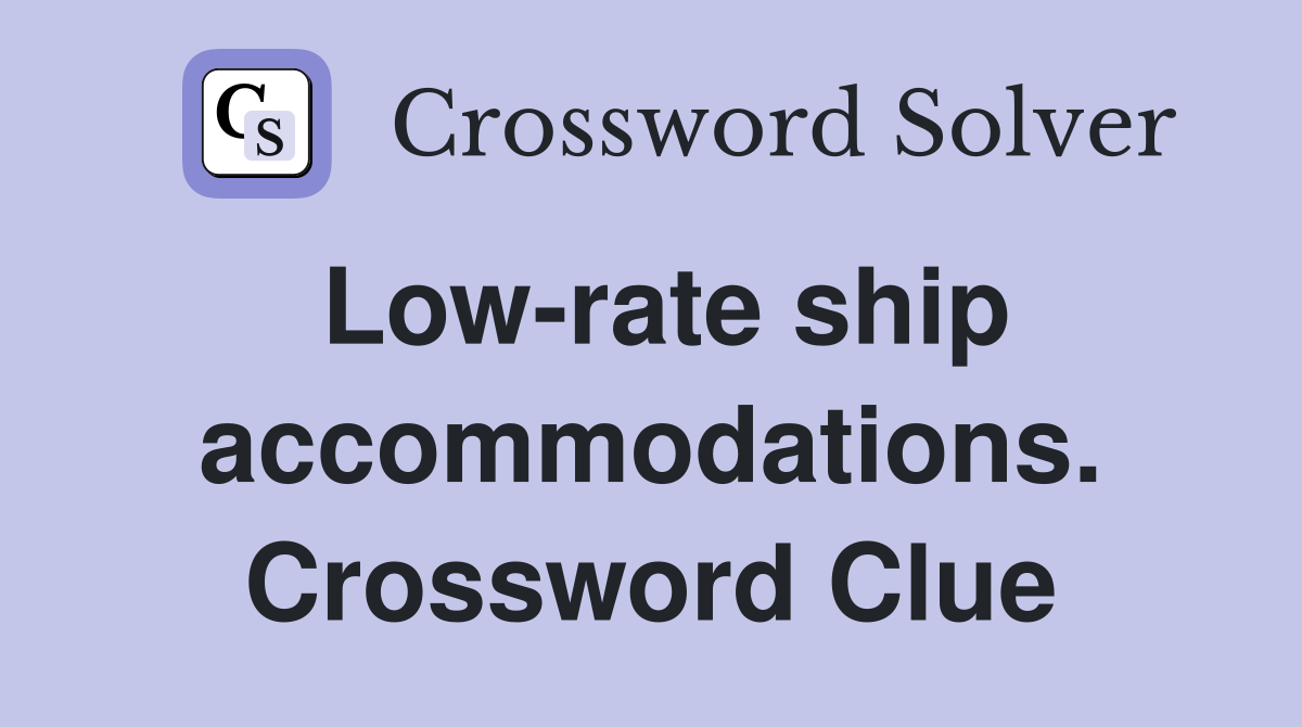 Low-rate ship accommodations. Crossword Clue