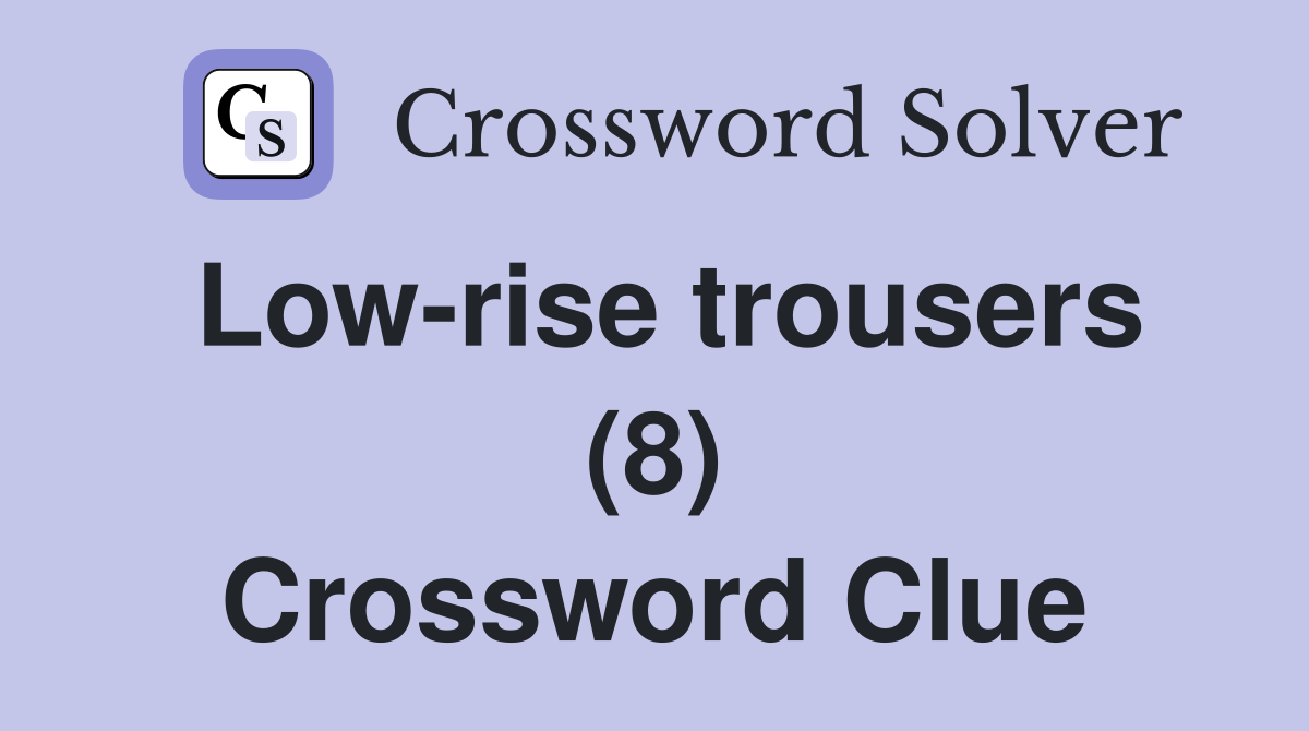 Low-rise trousers (8) Crossword Clue