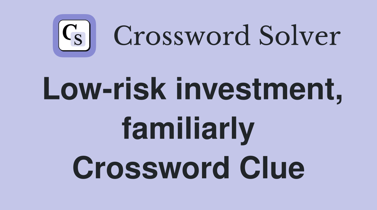 Low-risk investment, familiarly Crossword Clue
