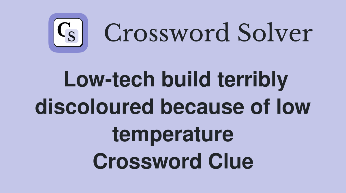 Low-tech build terribly discoloured because of low temperature Crossword Clue