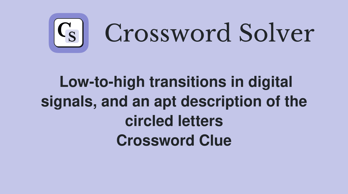 Low-to-high transitions in digital signals, and an apt description of the circled letters Crossword Clue