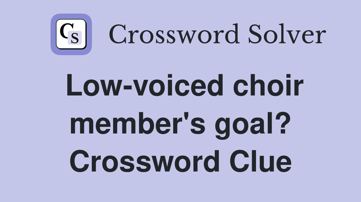 Low-voiced choir member's goal? Crossword Clue