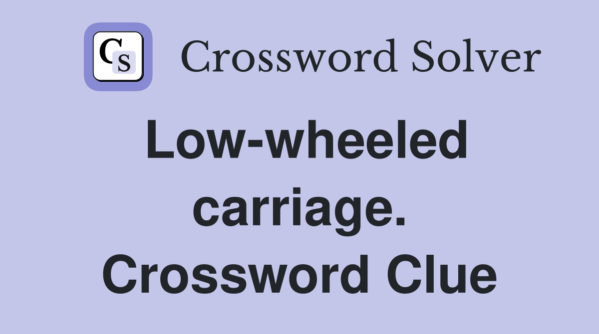 Low-wheeled carriage. Crossword Clue