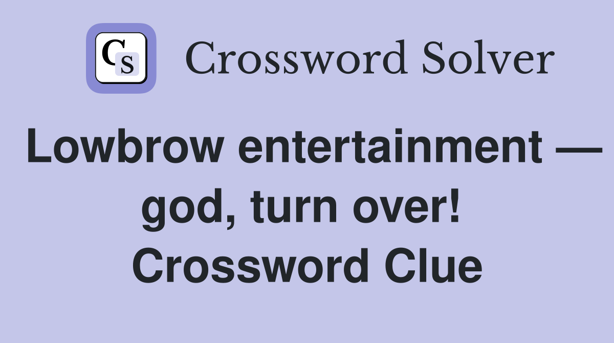 Lowbrow entertainment — god, turn over!  Crossword Clue