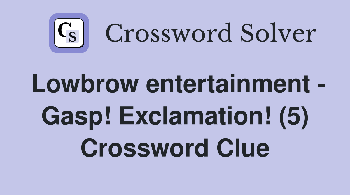 Lowbrow entertainment - Gasp! Exclamation! (5) Crossword Clue
