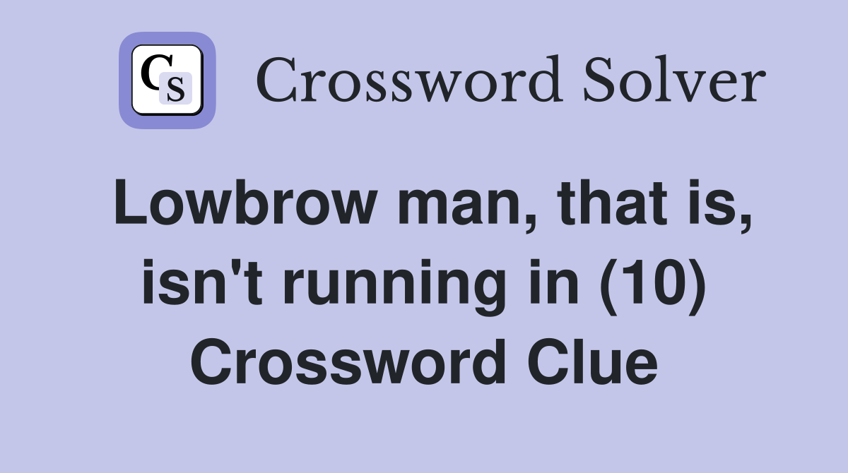 Lowbrow man, that is, isn't running in (10) Crossword Clue