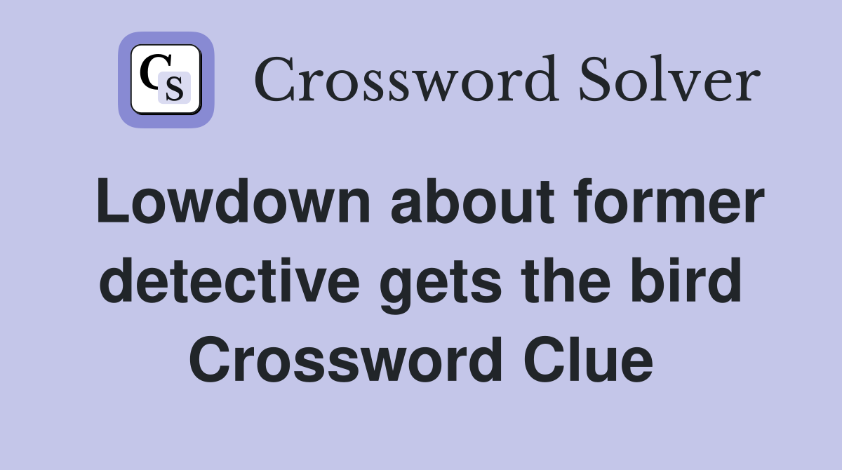 Lowdown about former detective gets the bird Crossword Clue