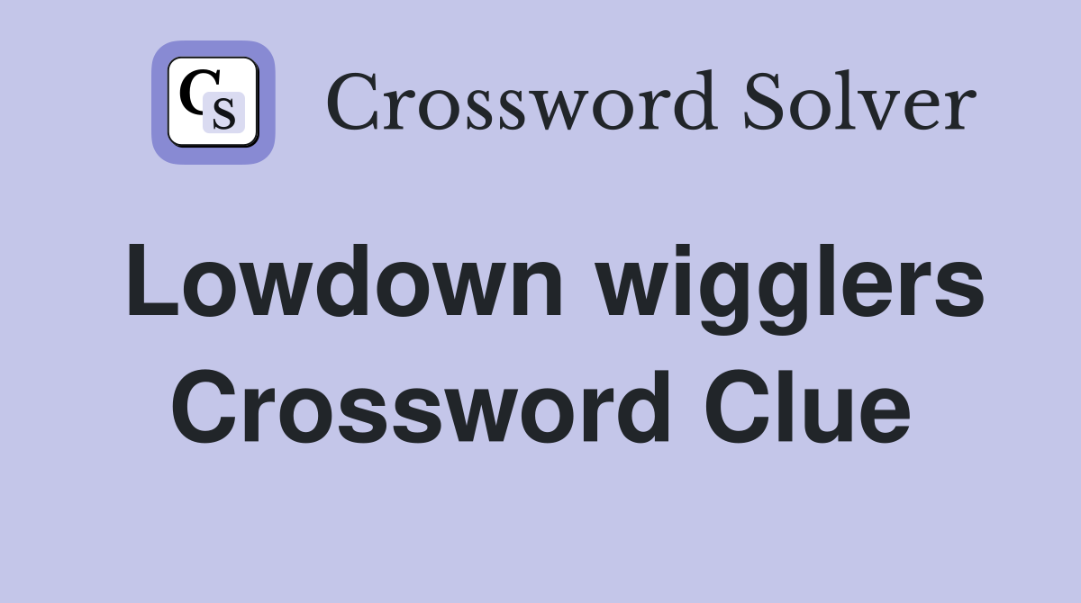 Lowdown wigglers Crossword Clue