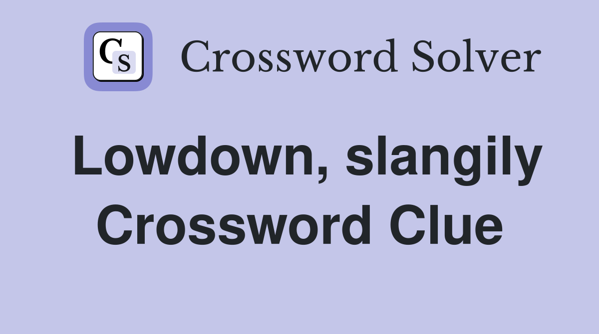 Lowdown, slangily Crossword Clue